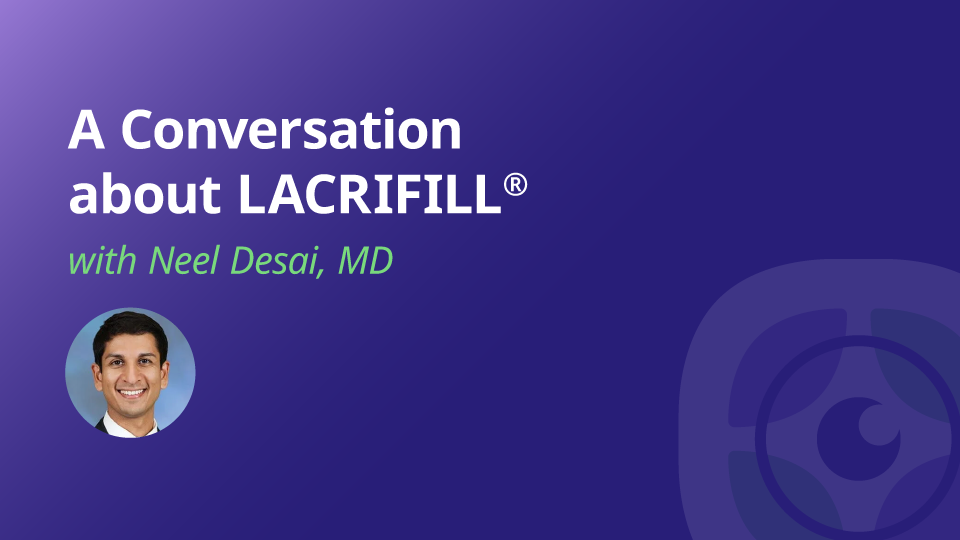 A Conversation about LACRIFILL® with Neel Desai, MD